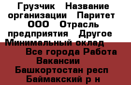 Грузчик › Название организации ­ Паритет, ООО › Отрасль предприятия ­ Другое › Минимальный оклад ­ 21 000 - Все города Работа » Вакансии   . Башкортостан респ.,Баймакский р-н